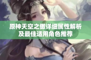 原神天空之傲详细属性解析及最佳适用角色推荐