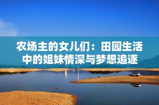 农场主的女儿们：田园生活中的姐妹情深与梦想追逐