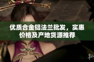 优质合金铝法兰批发，实惠价格及产地货源推荐