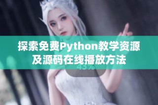 探索免费Python教学资源及源码在线播放方法