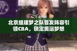 北京组建梦之队首发阵容引领CBA，锁定奥运梦想