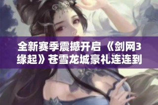 全新赛季震撼开启 《剑网3缘起》苍雪龙城豪礼连连到来