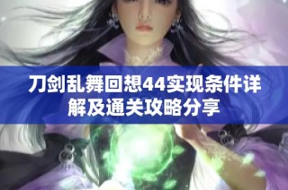 刀剑乱舞回想44实现条件详解及通关攻略分享