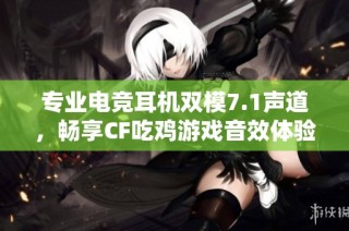 专业电竞耳机双模7.1声道，畅享CF吃鸡游戏音效体验