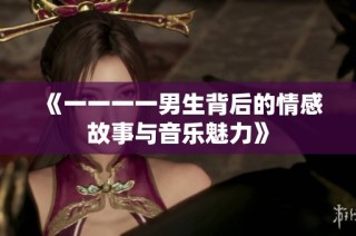 《一一一一男生背后的情感故事与音乐魅力》