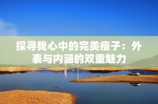 探寻我心中的完美瘦子：外表与内涵的双重魅力