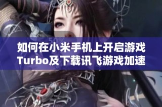 如何在小米手机上开启游戏Turbo及下载讯飞游戏加速器