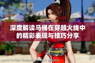 深度解读马桶在穿越火线中的精彩表现与技巧分享