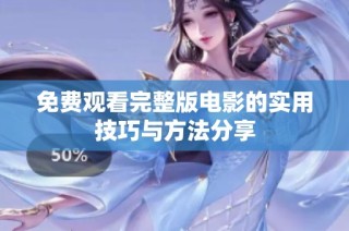 免费观看完整版电影的实用技巧与方法分享