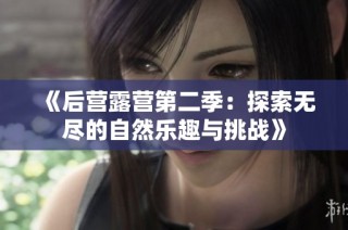 《后营露营第二季：探索无尽的自然乐趣与挑战》
