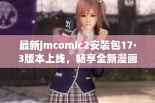 最新jmcomic2安装包17·3版本上线，畅享全新漫画体验