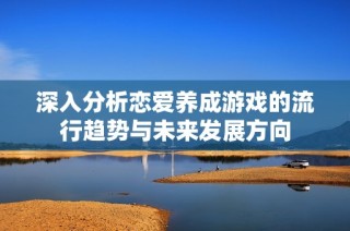 深入分析恋爱养成游戏的流行趋势与未来发展方向