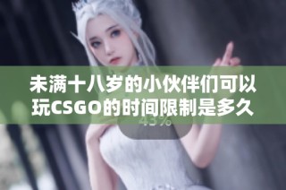 未满十八岁的小伙伴们可以玩CSGO的时间限制是多久呢