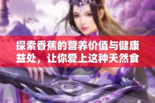 探索香蕉的营养价值与健康益处，让你爱上这种天然食品