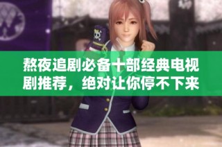 熬夜追剧必备十部经典电视剧推荐，绝对让你停不下来