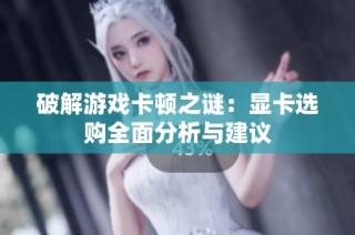 破解游戏卡顿之谜：显卡选购全面分析与建议