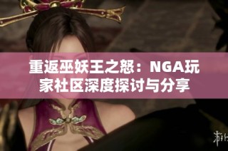 重返巫妖王之怒：NGA玩家社区深度探讨与分享
