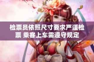 检票员依照尺寸要求严谨检票 乘客上车需遵守规定