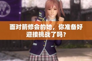 面对箭修会的她，你准备好迎接挑战了吗？