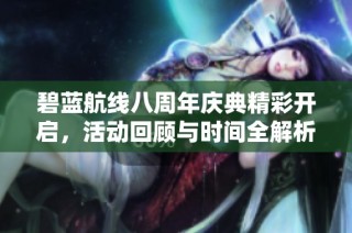 碧蓝航线八周年庆典精彩开启，活动回顾与时间全解析