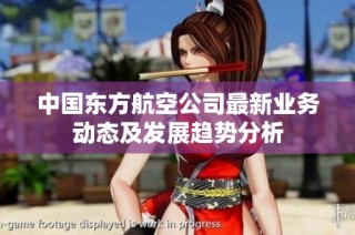 中国东方航空公司最新业务动态及发展趋势分析