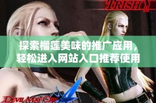 探索榴莲美味的推广应用，轻松进入网站入口推荐使用