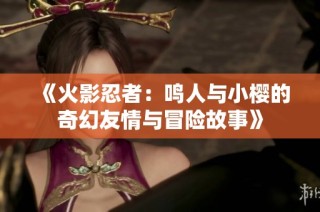 《火影忍者：鸣人与小樱的奇幻友情与冒险故事》