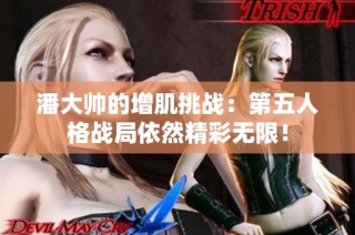 潘大帅的增肌挑战：第五人格战局依然精彩无限！