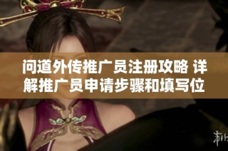 问道外传推广员注册攻略 详解推广员申请步骤和填写位置