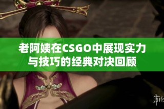 老阿姨在CSGO中展现实力与技巧的经典对决回顾
