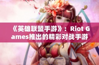 《英雄联盟手游》：Riot Games推出的精彩对战手游全揭秘