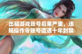 出租游戏账号后果严重，违规操作令账号遭遇十年封禁