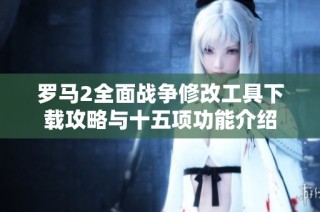 罗马2全面战争修改工具下载攻略与十五项功能介绍