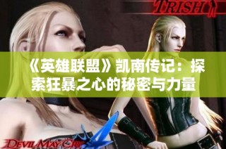 《英雄联盟》凯南传记：探索狂暴之心的秘密与力量