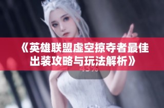 《英雄联盟虚空掠夺者最佳出装攻略与玩法解析》
