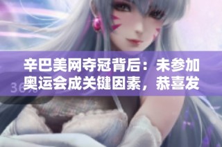 辛巴美网夺冠背后：未参加奥运会成关键因素，恭喜发财！