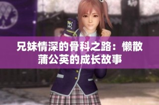 兄妹情深的骨科之路：懒散蒲公英的成长故事