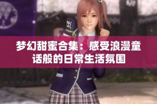 梦幻甜蜜合集：感受浪漫童话般的日常生活氛围