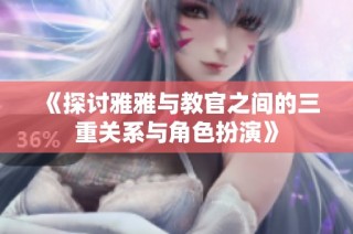 《探讨雅雅与教官之间的三重关系与角色扮演》