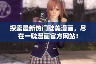 探索最新热门耽美漫画，尽在一耽漫画官方网站！