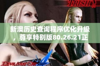 新澳历史查询程序优化升级，尊享特别版80.26.21正式发布