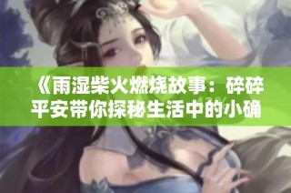 《雨湿柴火燃烧故事：碎碎平安带你探秘生活中的小确幸》