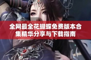 全网最全花蝴蝶免费版本合集精华分享与下载指南