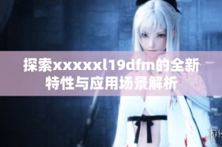 探索xxxxxl19dfm的全新特性与应用场景解析