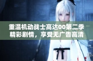 重温机动战士高达00第二季精彩剧情，享受无广告高清观看体验