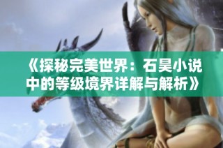 《探秘完美世界：石昊小说中的等级境界详解与解析》