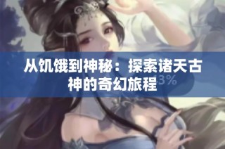 从饥饿到神秘：探索诸天古神的奇幻旅程