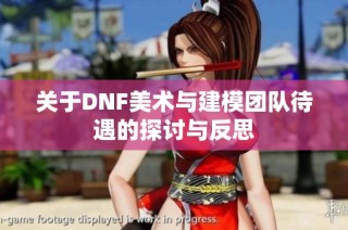 关于DNF美术与建模团队待遇的探讨与反思