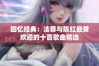 回忆经典：法蓉与陈红最受欢迎的十首歌曲精选