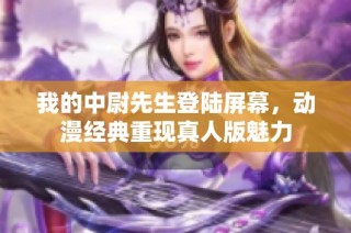 我的中尉先生登陆屏幕，动漫经典重现真人版魅力